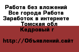 Работа без вложений - Все города Работа » Заработок в интернете   . Томская обл.,Кедровый г.
